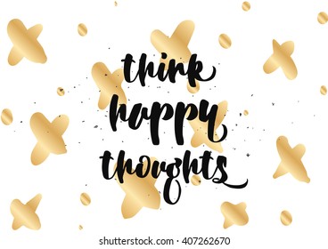 Think happy thoughts inspirational inscription. Greeting card with calligraphy. Hand drawn lettering design. Photo overlay. Typography for banner, poster or clothing design. Vector invitation.