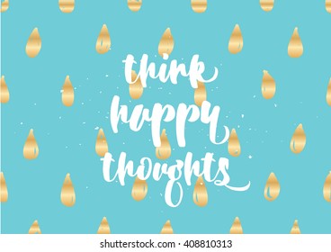 Think happy thoughts inspirational inscription. Greeting card with calligraphy. Hand drawn lettering design. Photo overlay. Typography for banner, poster or clothing design. Vector invitation.