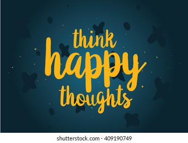 Think happy thoughts inspirational inscription. Greeting card with calligraphy. Hand drawn lettering design. Typography for banner, poster or clothing design. Vector invitation.