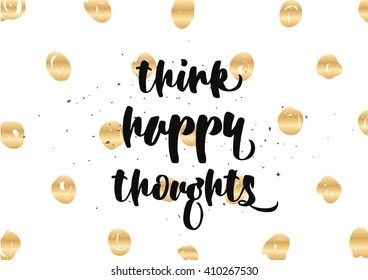 Think happy thoughts inspirational inscription. Greeting card with calligraphy. Hand drawn lettering design. Photo overlay. Typography for banner, poster or clothing design. Vector invitation.
