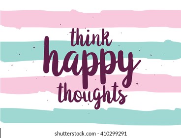Think happy thoughts inspirational inscription. Greeting card with calligraphy. Hand drawn lettering design. Photo overlay. Typography for banner, poster or clothing design. Vector invitation.