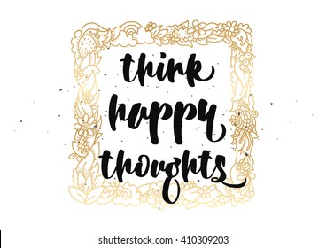 Think happy thoughts inspirational inscription. Greeting card with calligraphy. Hand drawn lettering design. Photo overlay. Typography for banner, poster or clothing design. Vector invitation.
