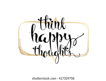 Think happy thoughts inspirational inscription. Greeting card with calligraphy. Hand drawn lettering. Typography for invitation, banner, poster or clothing design. Vector quote.