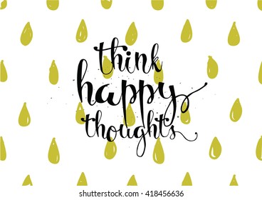 Think happy thoughts inspirational inscription. Greeting card with calligraphy. Hand drawn lettering. Typography for invitation, banner, poster or clothing design. Vector quote.