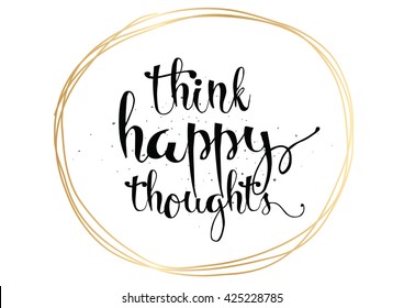 Think happy thoughts inspirational inscription. Greeting card with calligraphy. Hand drawn lettering. Typography for invitation, banner, poster or clothing design. Vector quote.