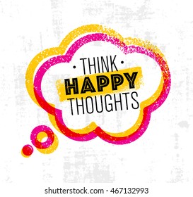 Think Happy Thoughts. Inspiring Creative Motivation Quote. Vector Typography Banner Design Concept On Grunge Rough Background