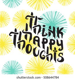 Think Happy Thoughts. Inspiring Optimistic and motivation quote. Hand drawn illustration with hand lettering. Greeting card with calligraphy. for your design invitation, clothing, banner, poster.