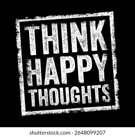 Think Happy Thoughts - means to focus on positive, uplifting, or joyful ideas and memories, text concept stamp