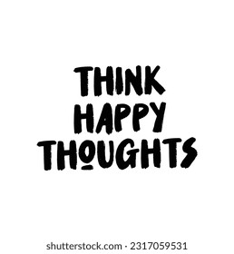 Think happy thoughts. Motivational quote on white background.