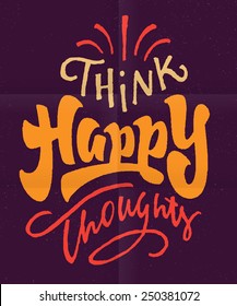 'Think Happy Thoughts' optimistic Hand lettered brush script style phrase. Handmade Typographic lettering Art for Poster Print Greeting Card T shirt apparel design, hand crafted vector illustration