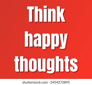 Think happy thoughts text design, vector template, Inspirational and motivational quotes, typography designs: for prints, posters, cards, t shirt, coffee mug hoodies etc. 