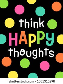 "think happy thoughts" typography design for greeting card, postcard, poster or banner. Positive quotes with cute hand drawn and colorful dot background.