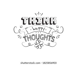 Think happy thoughts, vector. Motivational inspirational quotes. Positive thinking, affirmations. Wording design isolated on white background, lettering. Wall decals, wall art, artwork
