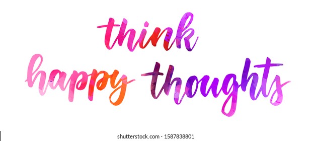 Think happy thoughts - watercolor handwritten lettering. Multicolored. Inspirational illustration.