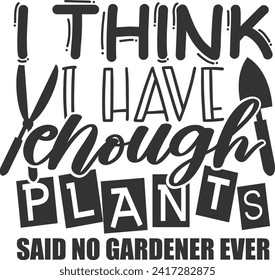 I Think I Have Enough Plants Said No Gardener Ever - Gardening Illustration