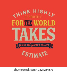 Think highly of yourself, for the world takes you at your own estimate quote