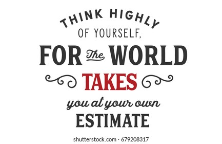 Think highly of yourself, for the world takes you at your own estimate. Self-esteem Quotes