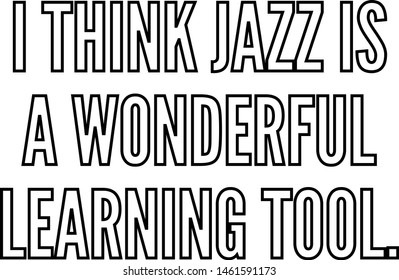 I think jazz is a wonderful learning tool