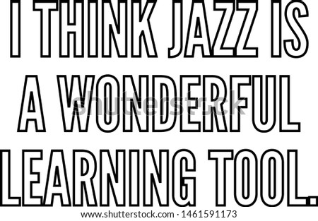I think jazz is a wonderful learning tool