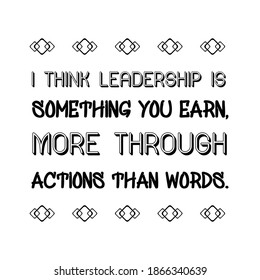 I think leadership is something you earn, more through actions than words. Vector Quote