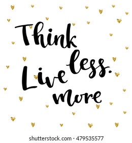 Think less, live more card. Hand drawing ink lettering vector art, modern brush calligraphy motivational poster with golden hearts background.