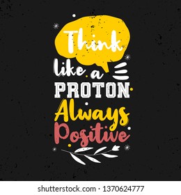 Think like a proton always positive. Premium motivational quote. Typography quote. Vector quote.