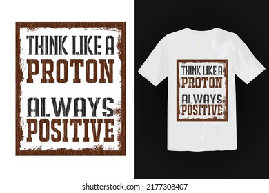 Think Like A Proton Always Positive t shirt Template
