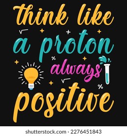 Think like a proton always positive science tshirt design 