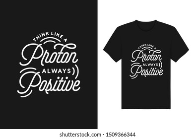 Think Like A Proton Always Postive Lettering typography quotes for t-shirt and apparel design. Vector illustration
