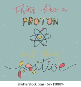 Think like a proton and stay positive. Vector illustration with funny hand-drawn lettering. Calligraphic design. Drawing for prints on t-shirts and bags, stationary or poster