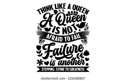 Think Like A Queen A Queen Is Not Afraid To Fail Failure Is Another Stepping-Stone To Greatness - Women's DayT-shirt Design, svg for Cutting Machine, Silhouette Cameo, Cricut, Illustration for prints 