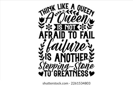 Think Like A Queen A Queen Is Not Afraid To Fail Failure Is Another Stepping-Stone To Greatness - Women's Day T shirt Design, Handmade calligraphy vector illustration, For the design of post cards, sv