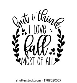 But i Think I love Fall Most Of All - Autumnal phrase with leaves. Good for greeting card, poster, banner, textile print.