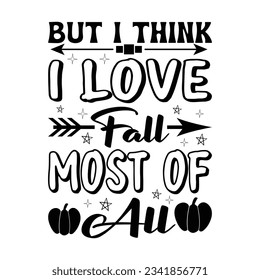 But I Think I Love Fall Most Of All - Fall Lettering Design, Autumn inspirational Design for Shirt