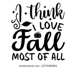 I Think I Love Fall Most Of All T-shirt, Pumpkin Saying, Autumn Leaves Sweatshirt, Happy Fall Quotes, Pumpkin Fall Sweatshirt, Fall Sublimation Design, Cut File For Cricut And Silhouette