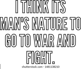I think its man's nature to go to war and fight