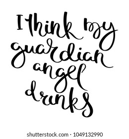 I think my guardian angel drinks. Hand drawn motivation vector lettering. Positive hand lettered quote for wall poster or mood board. Home decoration, printable phrase.