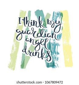 I think my guardian angel drinks. Hand drawn motivation quote. Creative vector typography concept for design and printing. Ready for cards, t-shirts, labels, stickers, posters.