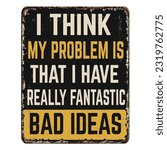 I think my problem is that I have really fantastic bad ideas vintage rusty metal sign on a white background, vector illustration