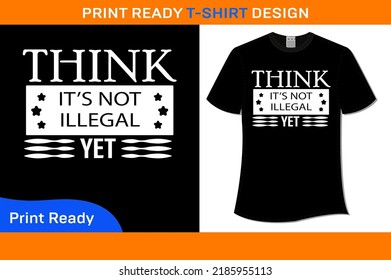 Think It's Not Illegal Yet T-Shirt