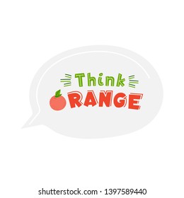 Think orange quote flat hand drawn lettering. Inspirational phrase, aphorism stylized typography. Fruit saying vector inscription inside speech bubble. T shirt, motivational banner isolated clipart