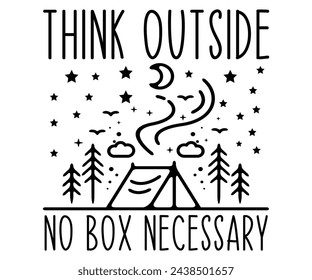Think Outside No Box Necessary 
 Svg,Camping Svg,Hiking,Funny Camping,Adventure,Summer Camp,Happy Camper,Camp Life,Camp Saying,Camping Shirt svg
