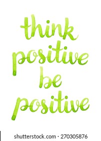 Think positive, be positive. Hand drawn watercolor calligraphic inspiration quote