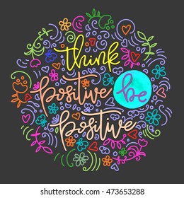 Think positive, be positive, hand lettering quote with decoration elements. Inspirational quote.  Multicolor vector illustration can be used as a print on t-shirts and bags or as a poster.