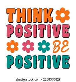 Think Positive Be Positive Inspirational Shirt print template, Retro motivational positive quote. Self Growth quotes Motivation Saying Tee Positive quote typography design