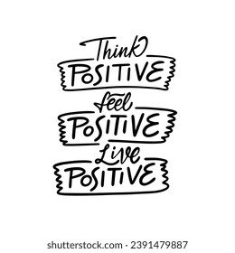 Think positive, Feel positive, Live positive. Hand drawn black color lettering phrase. Isolated on white background.