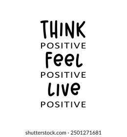 Think positive, Feel positive, Live positive. Motivation quote.