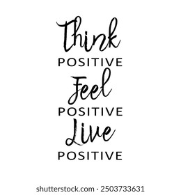 Think positive, Feel positive, Live positive. Motivation quote.