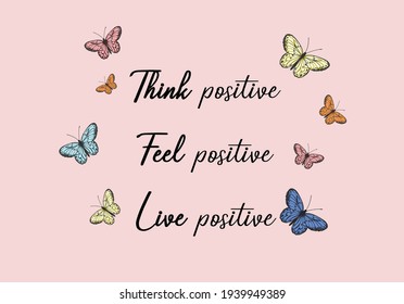 Think positive, Feel positive, Live positive, text. butterfly positive quote fashion slogan watercolor motivation stationery,decorative,phone case ,social media,self-improvement design for t shirts, 