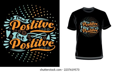 Think Positive Get Positive- Motivational Typography T-Shirt Design. Inspirational T-Shirt Design